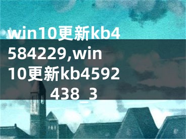 win10更新kb4584229,win10更新kb4592438_3