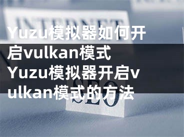 Yuzu模拟器如何开启vulkan模式 Yuzu模拟器开启vulkan模式的方法
