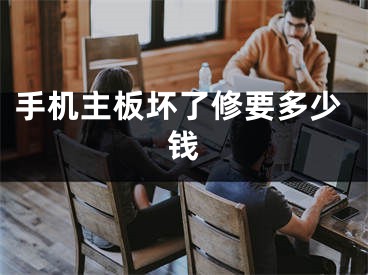 手机主板坏了修要多少钱