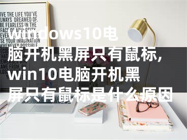 windows10电脑开机黑屏只有鼠标,win10电脑开机黑屏只有鼠标是什么原因