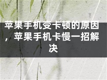 苹果手机变卡顿的原因，苹果手机卡慢一招解决