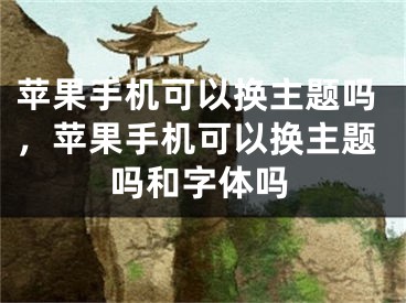 苹果手机可以换主题吗，苹果手机可以换主题吗和字体吗