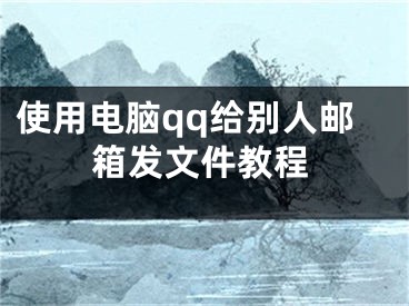 使用电脑qq给别人邮箱发文件教程