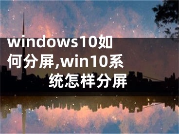 windows10如何分屏,win10系统怎样分屏