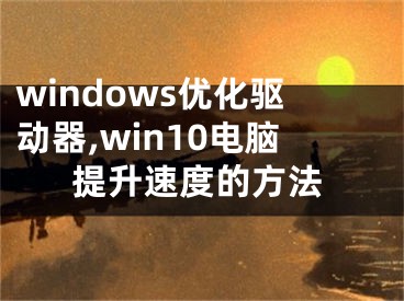 windows优化驱动器,win10电脑提升速度的方法