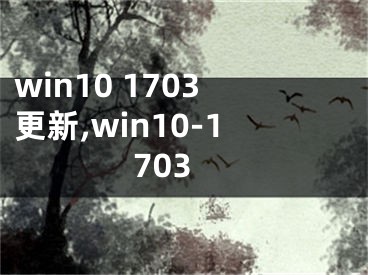 win10 1703更新,win10-1703