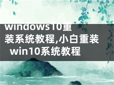 windows10重装系统教程,小白重装win10系统教程