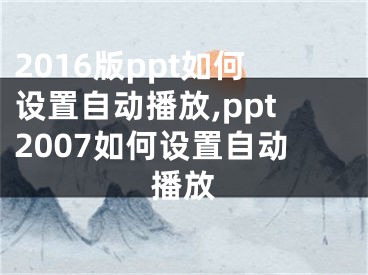 2016版ppt如何设置自动播放,ppt2007如何设置自动播放