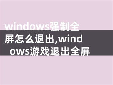 windows强制全屏怎么退出,windows游戏退出全屏
