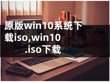 原版win10系统下载iso,win10.iso下载