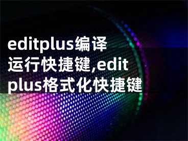 editplus编译运行快捷键,editplus格式化快捷键