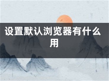 设置默认浏览器有什么用