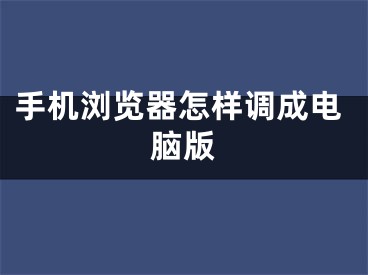 手机浏览器怎样调成电脑版