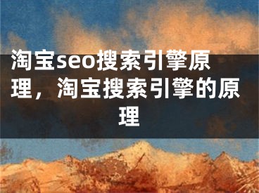 淘宝seo搜索引擎原理，淘宝搜索引擎的原理