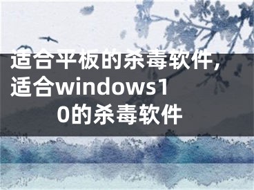 适合平板的杀毒软件,适合windows10的杀毒软件