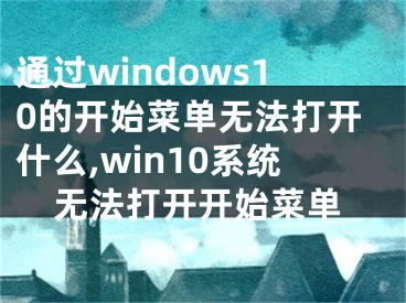 通过windows10的开始菜单无法打开什么,win10系统无法打开开始菜单