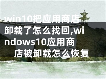 win10把应用商店卸载了怎么找回,windows10应用商店被卸载怎么恢复