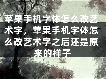 苹果手机字体怎么改艺术字，苹果手机字体怎么改艺术字之后还是原来的样子