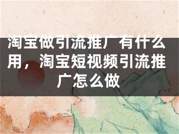 淘宝做引流推广有什么用，淘宝短视频引流推广怎么做