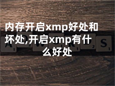 内存开启xmp好处和坏处,开启xmp有什么好处