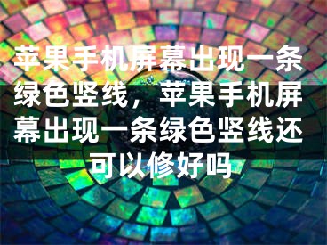 苹果手机屏幕出现一条绿色竖线，苹果手机屏幕出现一条绿色竖线还可以修好吗