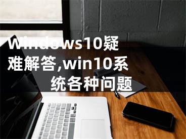 Windows10疑难解答,win10系统各种问题