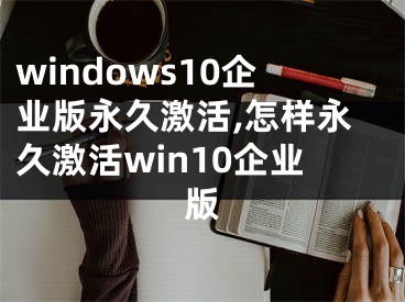windows10企业版永久激活,怎样永久激活win10企业版