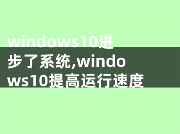 windows10进步了系统,windows10提高运行速度