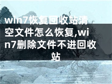 win7恢复回收站清空文件怎么恢复,win7删除文件不进回收站