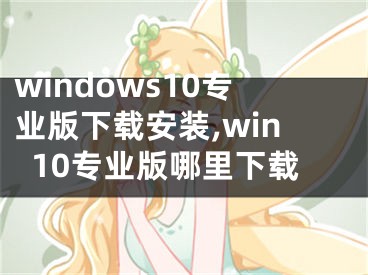 windows10专业版下载安装,win10专业版哪里下载