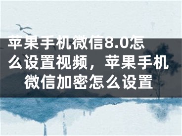 苹果手机微信8.0怎么设置视频，苹果手机微信加密怎么设置