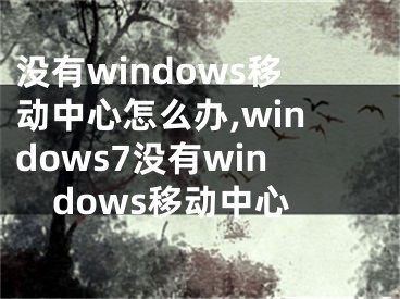 没有windows移动中心怎么办,windows7没有windows移动中心