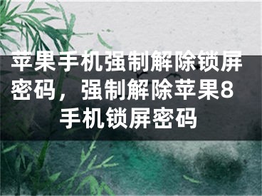 苹果手机强制解除锁屏密码，强制解除苹果8手机锁屏密码