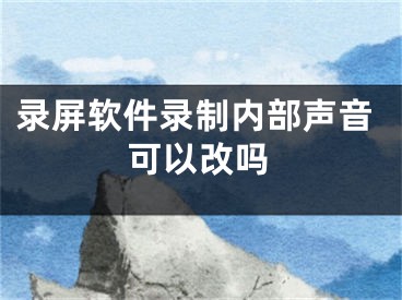 录屏软件录制内部声音可以改吗 