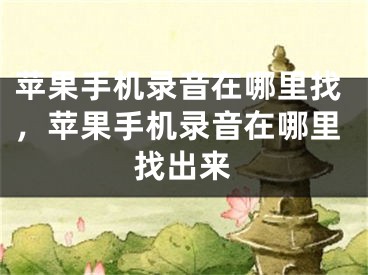 苹果手机录音在哪里找，苹果手机录音在哪里找出来