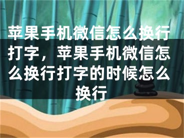 苹果手机微信怎么换行打字，苹果手机微信怎么换行打字的时候怎么换行