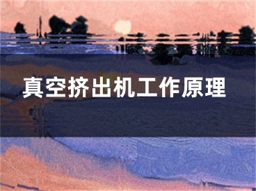 真空挤出机工作原理