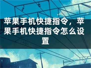 苹果手机快捷指令，苹果手机快捷指令怎么设置