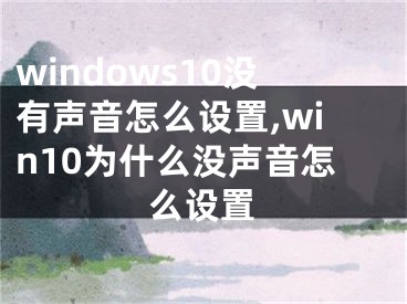 windows10没有声音怎么设置,win10为什么没声音怎么设置