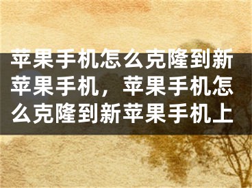 苹果手机怎么克隆到新苹果手机，苹果手机怎么克隆到新苹果手机上