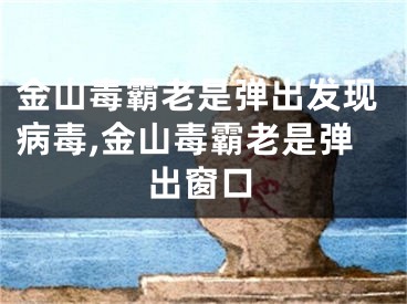 金山毒霸老是弹出发现病毒,金山毒霸老是弹出窗口