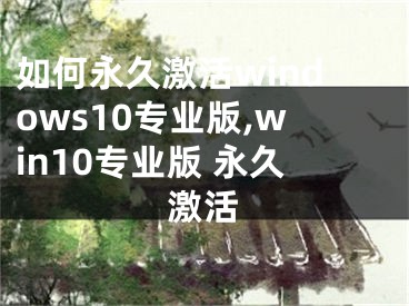 如何永久激活windows10专业版,win10专业版 永久激活