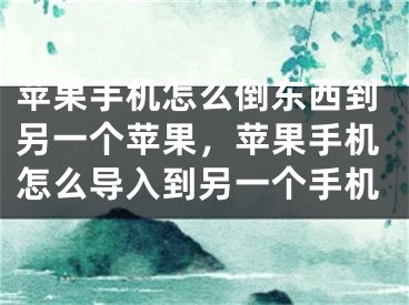 苹果手机怎么倒东西到另一个苹果，苹果手机怎么导入到另一个手机