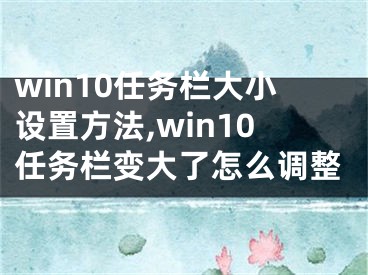 win10任务栏大小设置方法,win10任务栏变大了怎么调整