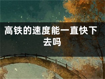 高铁的速度能一直快下去吗