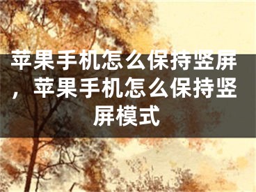 苹果手机怎么保持竖屏，苹果手机怎么保持竖屏模式