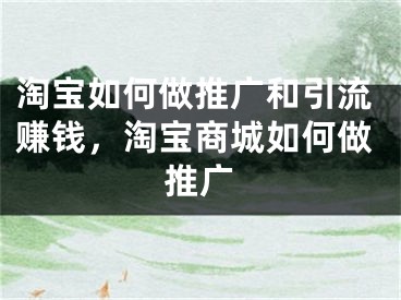 淘宝如何做推广和引流赚钱，淘宝商城如何做推广