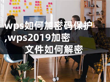 wps如何加密码保护,wps2019加密文件如何解密