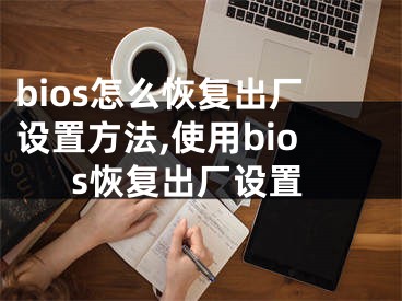 bios怎么恢复出厂设置方法,使用bios恢复出厂设置