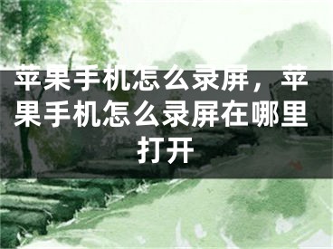 苹果手机怎么录屏，苹果手机怎么录屏在哪里打开